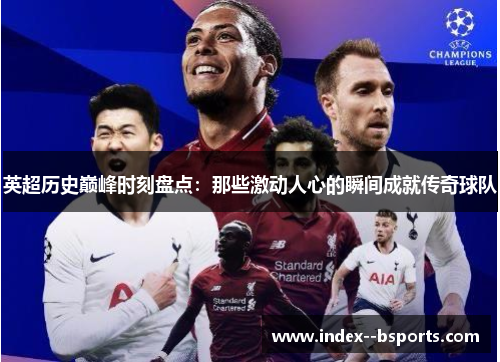 英超历史巅峰时刻盘点：那些激动人心的瞬间成就传奇球队
