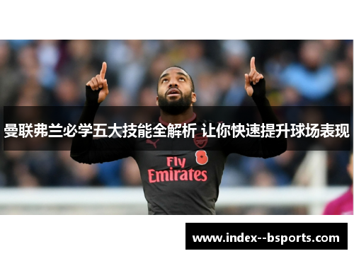 曼联弗兰必学五大技能全解析 让你快速提升球场表现