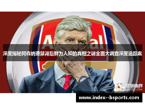 深度揭秘阿森纳遭禁背后鲜为人知的真相之谜全面大调查深度追踪案