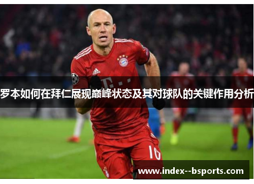 罗本如何在拜仁展现巅峰状态及其对球队的关键作用分析