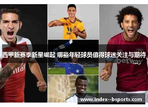 西甲新赛季新星崛起 哪些年轻球员值得球迷关注与期待