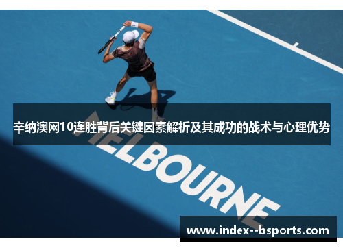 辛纳澳网10连胜背后关键因素解析及其成功的战术与心理优势 辛纳澳网10连胜背后关键因素解析及其成功的战术与心理优势