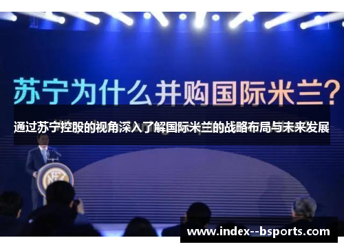 通过苏宁控股的视角深入了解国际米兰的战略布局与未来发展 通过苏宁控股的视角深入了解国际米兰的战略布局与未来发展