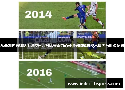 从美洲杯看球队中场控制力对比赛走势的关键影响解析战术层面与胜负结果 从美洲杯看球队中场控制力对比赛走势的关键影响解析战术层面与胜负结果
