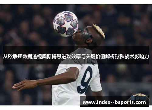 从欧联杯数据透视奥斯梅恩进攻效率与关键价值解析球队战术影响力 从欧联杯数据透视奥斯梅恩进攻效率与关键价值解析球队战术影响力