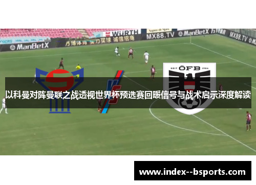 以科曼对阵曼联之战透视世界杯预选赛回暖信号与战术启示深度解读 以科曼对阵曼联之战透视世界杯预选赛回暖信号与战术启示深度解读