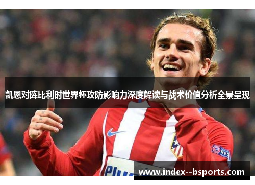 凯恩对阵比利时世界杯攻防影响力深度解读与战术价值分析全景呈现