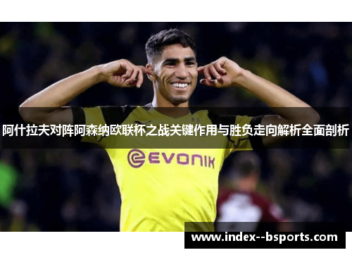 阿什拉夫对阵阿森纳欧联杯之战关键作用与胜负走向解析全面剖析