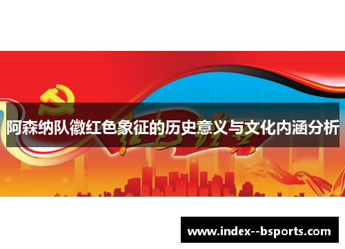 阿森纳队徽红色象征的历史意义与文化内涵分析 阿森纳队徽红色象征的历史意义与文化内涵分析