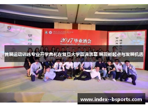 首届运动训练专业开学典礼在复旦大学圆满落幕 展现新起点与发展机遇 首届运动训练专业开学典礼在复旦大学圆满落幕 展现新起点与发展机遇
