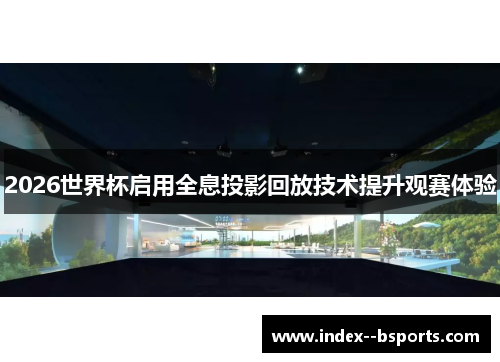2026世界杯启用全息投影回放技术提升观赛体验