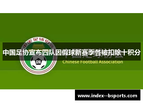中国足协宣布四队因假球新赛季各被扣除十积分 中国足协宣布四队因假球新赛季各被扣除十积分