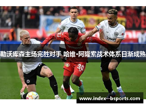 勒沃库森主场完胜对手 哈维·阿隆索战术体系日渐成熟 勒沃库森主场完胜对手 哈维·阿隆索战术体系日渐成熟