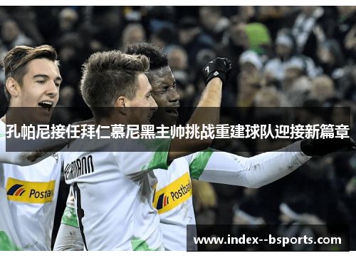 孔帕尼接任拜仁慕尼黑主帅挑战重建球队迎接新篇章 孔帕尼接任拜仁慕尼黑主帅挑战重建球队迎接新篇章