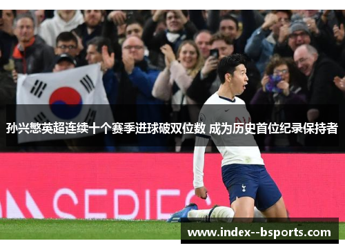 孙兴慜英超连续十个赛季进球破双位数 成为历史首位纪录保持者