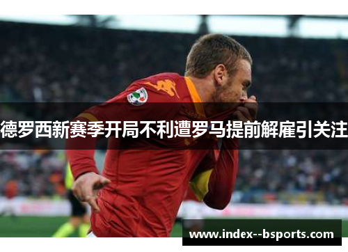 德罗西新赛季开局不利遭罗马提前解雇引关注 德罗西新赛季开局不利遭罗马提前解雇引关注