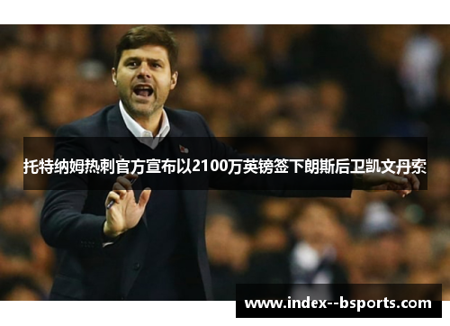 托特纳姆热刺官方宣布以2100万英镑签下朗斯后卫凯文丹索 托特纳姆热刺官方宣布以2100万英镑签下朗斯后卫凯文丹索