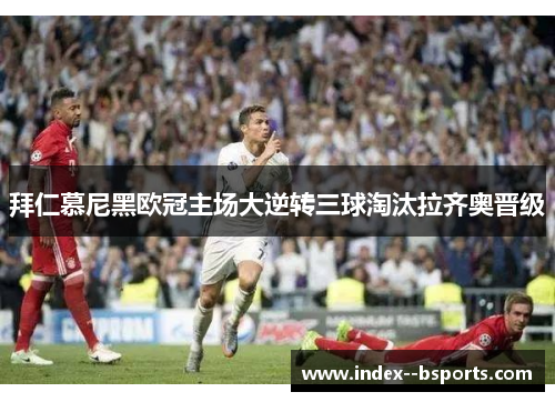 拜仁慕尼黑欧冠主场大逆转三球淘汰拉齐奥晋级 拜仁慕尼黑欧冠主场大逆转三球淘汰拉齐奥晋级