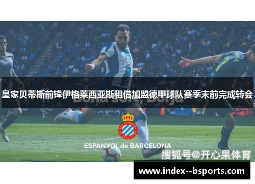 皇家贝蒂斯前锋伊格莱西亚斯租借加盟德甲球队赛季末前完成转会