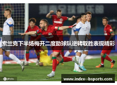 索兰克下半场梅开二度助球队逆转取胜表现精彩