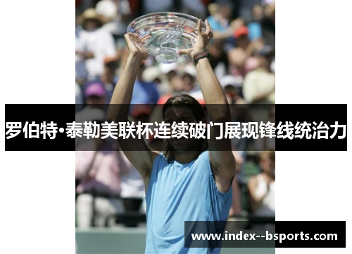 罗伯特·泰勒美联杯连续破门展现锋线统治力