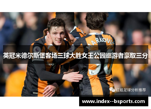 英冠米德尔斯堡客场三球大胜女王公园巡游者豪取三分