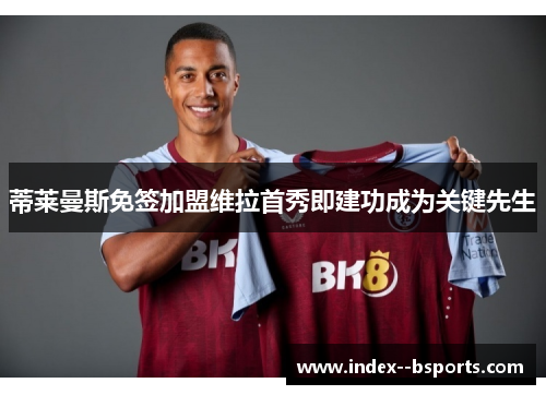 蒂莱曼斯免签加盟维拉首秀即建功成为关键先生