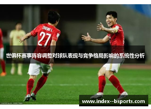 世俱杯赛事阵容调整对球队表现与竞争格局影响的系统性分析