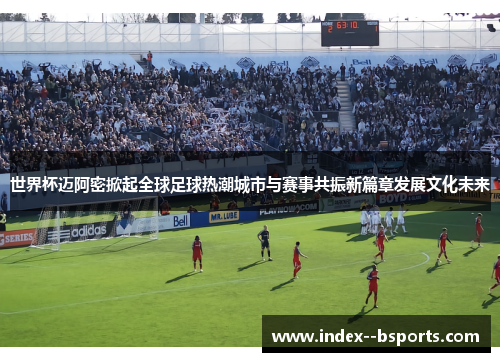 世界杯迈阿密掀起全球足球热潮城市与赛事共振新篇章发展文化未来