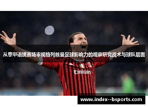 从意甲语境赛场审视格列兹曼足球影响力的观察研究战术与球队层面