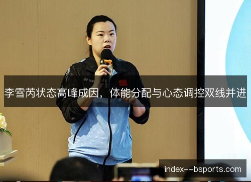李雪芮状态高峰成因，体能分配与心态调控双线并进