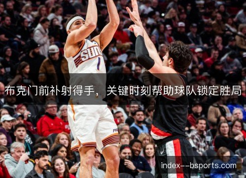 布克门前补射得手，关键时刻帮助球队锁定胜局
