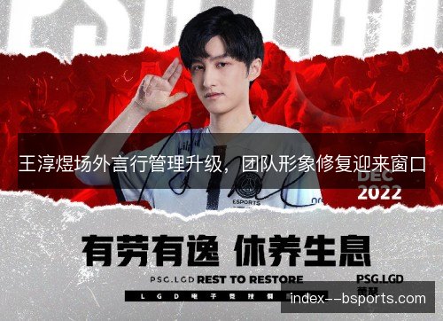 王淳煜场外言行管理升级,团队形象修复迎来窗口 王淳煜场外言行管理升级,团队形象修复迎来窗口