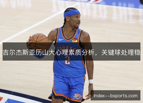 吉尔杰斯亚历山大心理素质分析，关键球处理稳