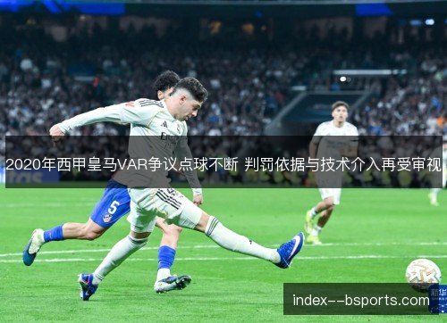 2020年西甲皇马VAR争议点球不断 判罚依据与技术介入再受审视